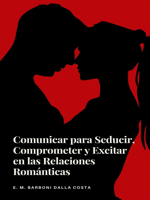 Title details for Comunicar para Seducir, Comprometer y Excitar en las Relaciones Románticas by Emanuele M. Barboni Dalla Costa - Available